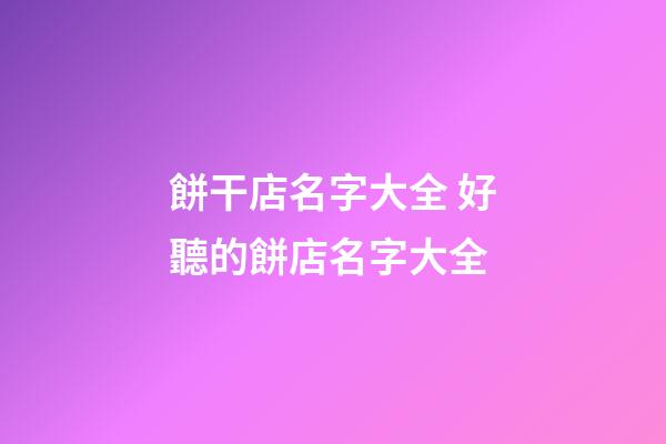 餅干店名字大全 好聽的餅店名字大全-第1張-店鋪起名-玄機派